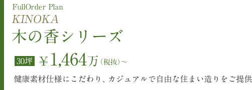 木の香シリーズ　30坪￥1,464万（税抜）～　健康素材仕様にこだわり、カジュアルで自由な住まい造りをご提供