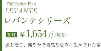 レバンテシリーズ　30坪￥1,654万（税抜）～　風を感じ、健やかで自然な恵みに生かされた家