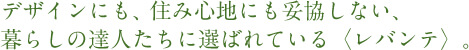デザインにも、住み心地にも妥協しない、暮らしの達人たちに選ばれている〈レバンテ〉。